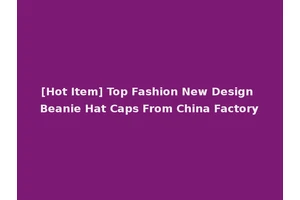 [Hot Item] Top Fashion New Design Beanie Hat Caps From China Factory