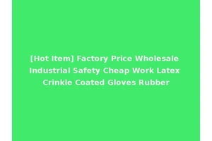 [Hot Item] Factory Price Wholesale Industrial Safety Cheap Work Latex Crinkle Coated Gloves Rubber