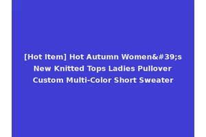 [Hot Item] Hot Autumn Women's New Knitted Tops Ladies Pullover Custom Multi-Color Short Sweater