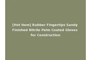 [Hot Item] Rubber Fingertips Sandy Finished Nitrile Palm Coated Gloves for Construction