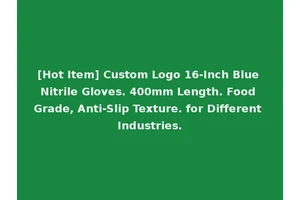 [Hot Item] Custom Logo 16-Inch Blue Nitrile Gloves. 400mm Length. Food Grade, Anti-Slip Texture. for Different Industries.