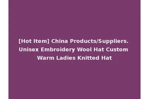 [Hot Item] China Products/Suppliers. Unisex Embroidery Wool Hat Custom Warm Ladies Knitted Hat