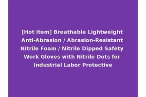 [Hot Item] Breathable Lightweight Anti-Abrasion / Abrasion-Resistant Nitrile Foam / Nitrile Dipped Safety Work Gloves with Nitrile Dots for Industrial Labor Protective