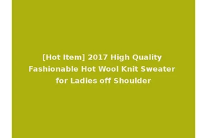 [Hot Item] 2017 High Quality Fashionable Hot Wool Knit Sweater for Ladies off Shoulder