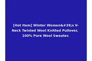 [Hot Item] Winter Women's V-Neck Twisted Wool Knitted Pullover, 100% Pure Wool Sweater.