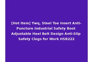 [Hot Item] Ywq, Steel Toe Insert Anti-Puncture Industrial Safety Boot Adjustable Heel Belt Design Anti-Slip Safety Clogs for Work HSB222
