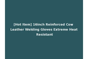 [Hot Item] 16inch Reinforced Cow Leather Welding Gloves Extreme Heat Resistant