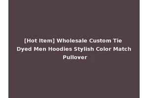 [Hot Item] Wholesale Custom Tie Dyed Men Hoodies Stylish Color Match Pullover