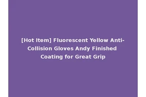 [Hot Item] Fluorescent Yellow Anti-Collision Gloves Andy Finished Coating for Great Grip