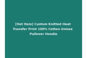 [Hot Item] Custom Knitted Heat Transfer Print 100% Cotton Unisex Pullover Hoodie