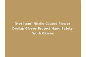 [Hot Item] Nitrile Coated Flower Design Gloves Protect Hand Safety Work Gloves