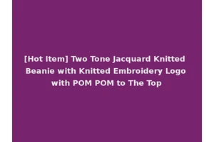 [Hot Item] Two Tone Jacquard Knitted Beanie with Knitted Embroidery Logo with POM POM to The Top