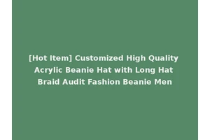 [Hot Item] Customized High Quality Acrylic Beanie Hat with Long Hat Braid Audit Fashion Beanie Men
