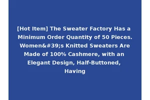 [Hot Item] The Sweater Factory Has a Minimum Order Quantity of 50 Pieces. Women's Knitted Sweaters Are Made of 100% Cashmere, with an Elegant Design, Half-Buttoned, Having