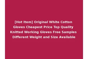 [Hot Item] Original White Cotton Gloves Cheapest Price Top Quality Knitted Working Gloves Free Samples Different Weight and Size Available