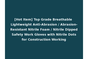 [Hot Item] Top Grade Breathable Lightweight Anti-Abrasion / Abrasion-Resistant Nitrile Foam / Nitrile Dipped Safety Work Gloves with Nitrile Dots for Construction Working