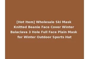 [Hot Item] Wholesale Ski Mask Knitted Beanie Face Cover Winter Balaclava 3 Hole Full Face Plain Mask for Winter Outdoor Sports Hat