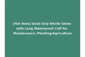 [Hot Item] Good Grip Nitrile Glove with Long Waterproof Cuff for Maintenance /Planting/Agriculture