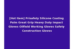 [Hot Item] Prisafety Silicone Coating Palm Great Grip Heavy Duty Impact Gloves Oilfield Working Gloves Safety Construction Gloves