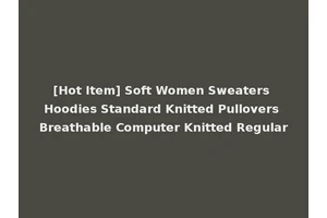 [Hot Item] Soft Women Sweaters Hoodies Standard Knitted Pullovers Breathable Computer Knitted Regular