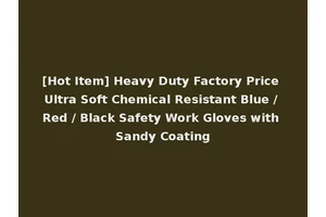 [Hot Item] Heavy Duty Factory Price Ultra Soft Chemical Resistant Blue / Red / Black Safety Work Gloves with Sandy Coating