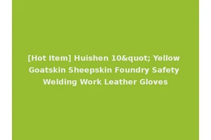 [Hot Item] Huishen 10" Yellow Goatskin Sheepskin Foundry Safety Welding Work Leather Gloves
