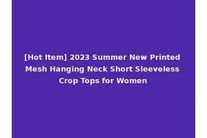 [Hot Item] 2023 Summer New Printed Mesh Hanging Neck Short Sleeveless Crop Tops for Women
