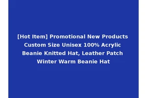 [Hot Item] Promotional New Products Custom Size Unisex 100% Acrylic Beanie Knitted Hat, Leather Patch Winter Warm Beanie Hat
