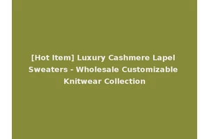 [Hot Item] Luxury Cashmere Lapel Sweaters - Wholesale Customizable Knitwear Collection