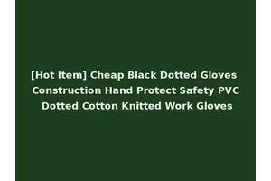 [Hot Item] Cheap Black Dotted Gloves Construction Hand Protect Safety PVC Dotted Cotton Knitted Work Gloves