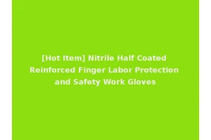 [Hot Item] Nitrile Half Coated Reinforced Finger Labor Protection and Safety Work Gloves