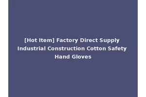 [Hot Item] Factory Direct Supply Industrial Construction Cotton Safety Hand Gloves