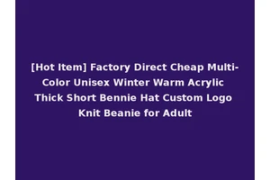[Hot Item] Factory Direct Cheap Multi-Color Unisex Winter Warm Acrylic Thick Short Bennie Hat Custom Logo Knit Beanie for Adult