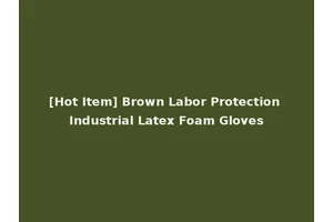 [Hot Item] Brown Labor Protection Industrial Latex Foam Gloves