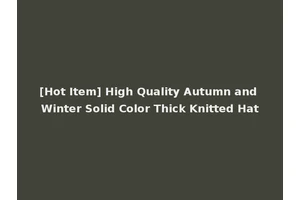 [Hot Item] High Quality Autumn and Winter Solid Color Thick Knitted Hat