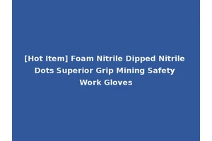 [Hot Item] Foam Nitrile Dipped Nitrile Dots Superior Grip Mining Safety Work Gloves