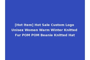 [Hot Item] Hot Sale Custom Logo Unisex Women Warm Winter Knitted Fur POM POM Beanie Knitted Hat