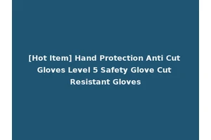 [Hot Item] Hand Protection Anti Cut Gloves Level 5 Safety Glove Cut Resistant Gloves