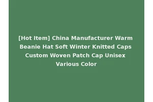 [Hot Item] China Manufacturer Warm Beanie Hat Soft Winter Knitted Caps Custom Woven Patch Cap Unisex Various Color