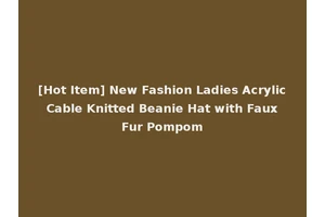 [Hot Item] New Fashion Ladies Acrylic Cable Knitted Beanie Hat with Faux Fur Pompom