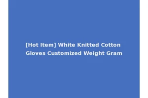 [Hot Item] White Knitted Cotton Gloves Customized Weight Gram