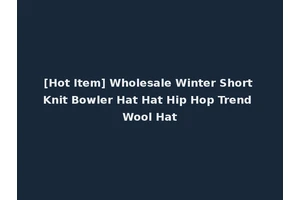 [Hot Item] Wholesale Winter Short Knit Bowler Hat Hat Hip Hop Trend Wool Hat