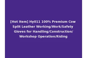 [Hot Item] Hy011 100% Premium Cow Split Leather Working/Work/Safety Gloves for Handling/Construction/Workshop Operation/Riding