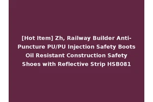 [Hot Item] Zh, Railway Builder Anti-Puncture PU/PU Injection Safety Boots Oil Resistant Construction Safety Shoes with Reflective Strip HSB081