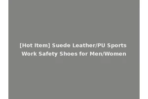 [Hot Item] Suede Leather/PU Sports Work Safety Shoes for Men/Women