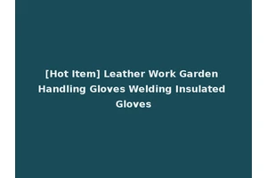 [Hot Item] Leather Work Garden Handling Gloves Welding Insulated Gloves