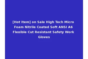[Hot Item] on Sale High Tech Micro Foam Nitrile Coated Soft ANSI A6 Flexible Cut Resistant Safety Work Gloves