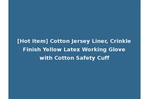 [Hot Item] Cotton Jersey Liner, Crinkle Finish Yellow Latex Working Glove with Cotton Safety Cuff