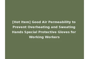[Hot Item] Good Air Permeability to Prevent Overheating and Sweating Hands Special Protective Gloves for Working Workers