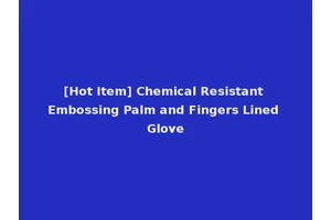 [Hot Item] Chemical Resistant Embossing Palm and Fingers Lined Glove